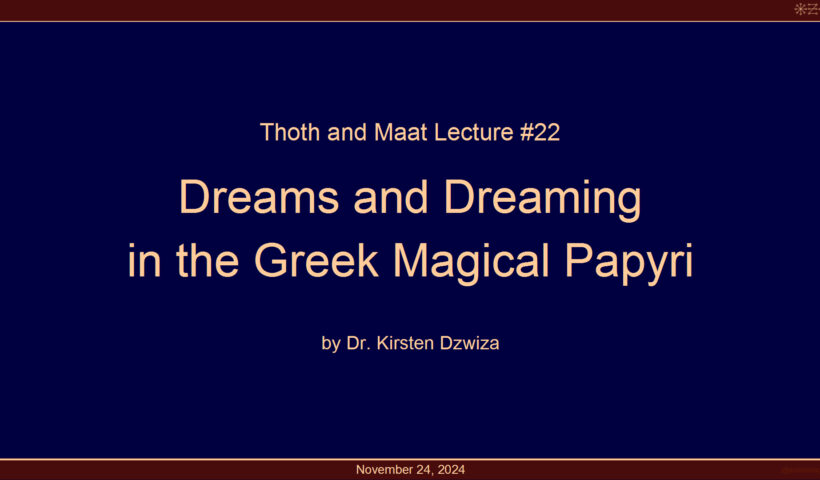 Thoth and Maat Lecture no. 22-Dreams and Dreaming in the Greek Magical Papyri (PGM) - by Dr. Kirsten Dzwiza-November 2024